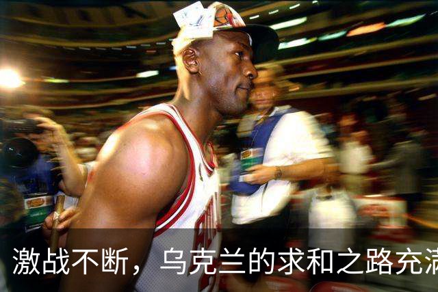 激战不断，乌克兰的求和之路充满无奈与捉襟见肘